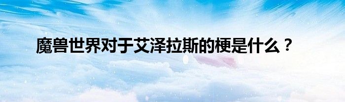 魔兽世界对于艾泽拉斯的梗是什么？