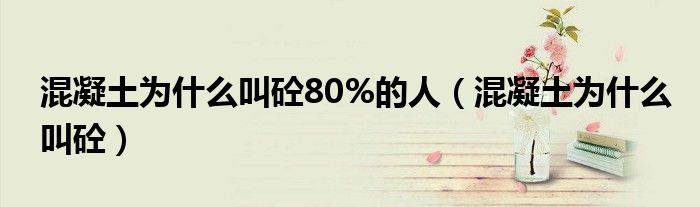 混凝土为什么叫砼80%的人（混凝土为什么叫砼）