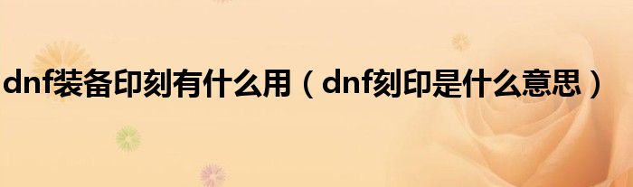 dnf装备印刻有什么用（dnf刻印是什么意思）