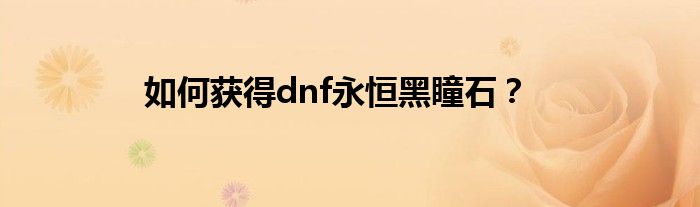 如何获得dnf永恒黑瞳石？