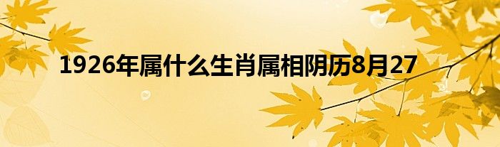 1926年属什么生肖属相阴历8月27