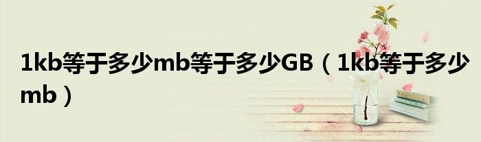 1kb等于多少mb等于多少GB（1kb等于多少mb）