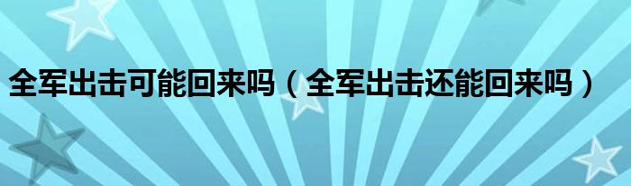 全军出击可能回来吗（全军出击还能回来吗）