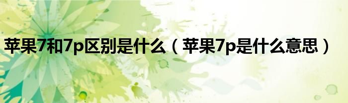 苹果7和7p区别是什么（苹果7p是什么意思）