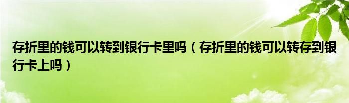 存折里的钱可以转到银行卡里吗（存折里的钱可以转存到银行卡上吗）