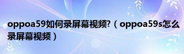 oppoa59如何录屏幕视频?（oppoa59s怎么录屏幕视频）