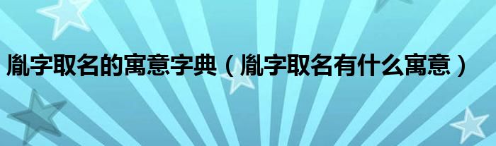 胤字取名的寓意字典（胤字取名有什么寓意）