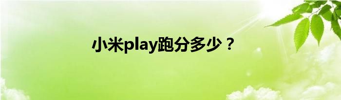 小米play跑分多少？