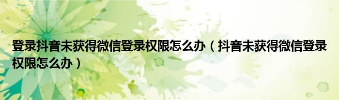 登录抖音未获得微信登录权限怎么办（抖音未获得微信登录权限怎么办）