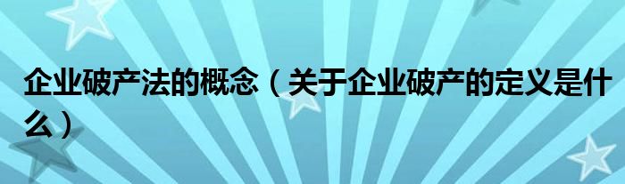 企业破产法的概念（关于企业破产的定义是什么）