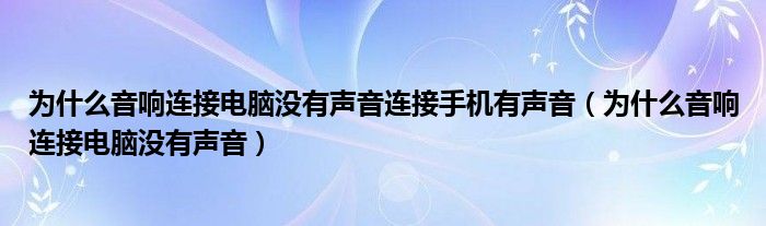 为什么音响连接电脑没有声音连接手机有声音（为什么音响连接电脑没有声音）