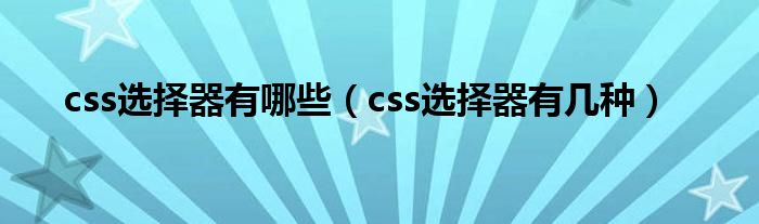 css选择器有哪些（css选择器有几种）