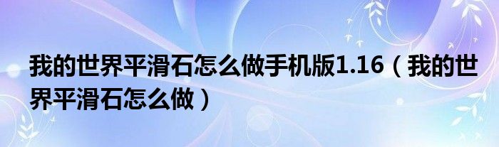 我的世界平滑石怎么做手机版1.16（我的世界平滑石怎么做）