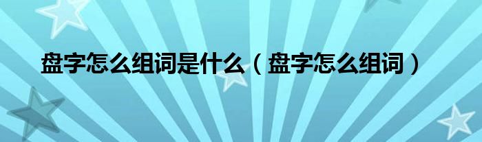 盘字怎么组词是什么（盘字怎么组词）