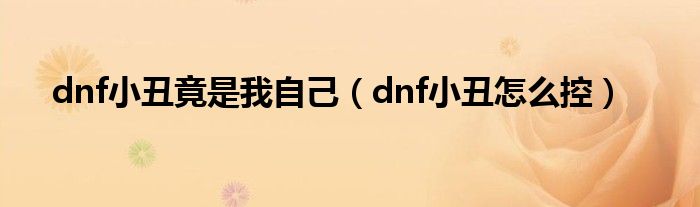 dnf小丑竟是我自己（dnf小丑怎么控）