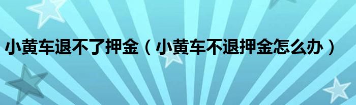 小黄车退不了押金（小黄车不退押金怎么办）