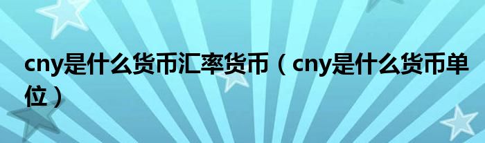 cny是什么货币汇率货币（cny是什么货币单位）