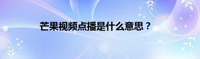 芒果视频点播是什么意思？