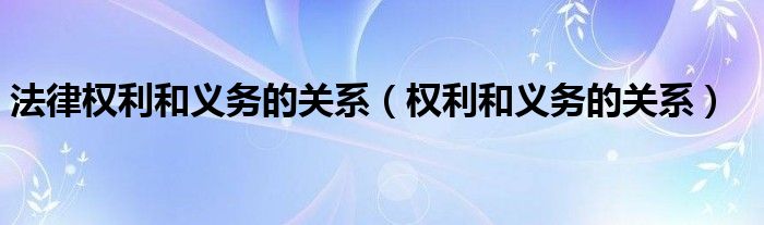 法律权利和义务的关系（权利和义务的关系）