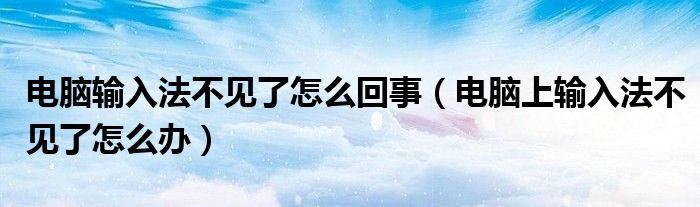 电脑输入法不见了怎么回事（电脑上输入法不见了怎么办）