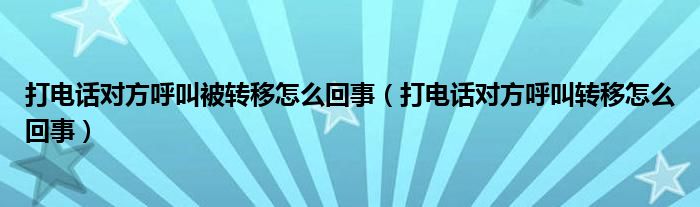 打电话对方呼叫被转移怎么回事（打电话对方呼叫转移怎么回事）