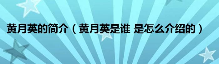 黄月英的简介（黄月英是谁 是怎么介绍的）