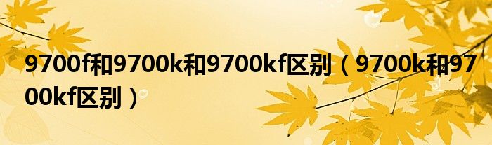 9700f和9700k和9700kf区别（9700k和9700kf区别）