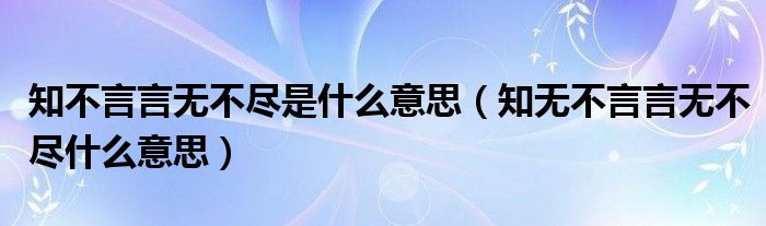 知不言言无不尽是什么意思（知无不言言无不尽什么意思）