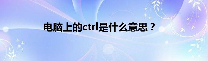 电脑上的ctrl是什么意思？