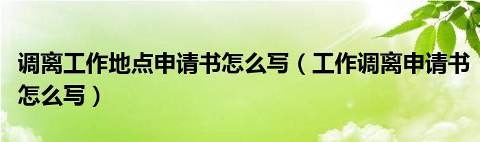 调离工作地点申请书怎么写（工作调离申请书怎么写）