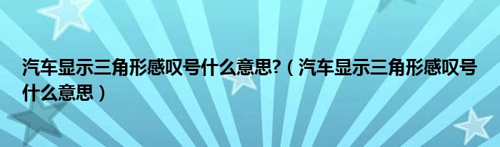 汽车显示三角形感叹号什么意思?（汽车显示三角形感叹号什么意思）