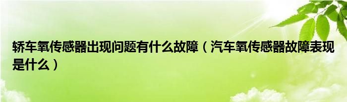 轿车氧传感器出现问题有什么故障（汽车氧传感器故障表现是什么）