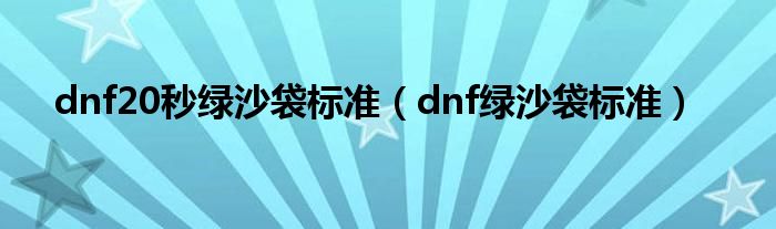 dnf20秒绿沙袋标准（dnf绿沙袋标准）