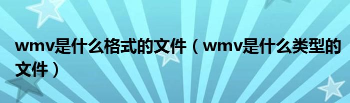 wmv是什么格式的文件（wmv是什么类型的文件）