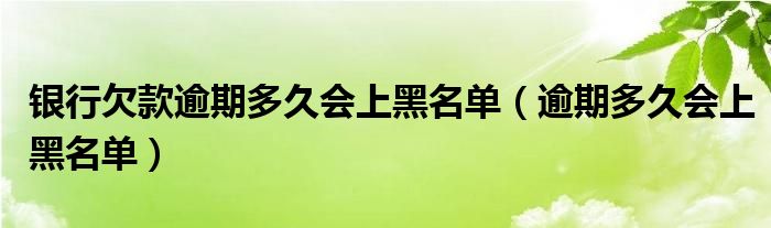 银行欠款逾期多久会上黑名单（逾期多久会上黑名单）