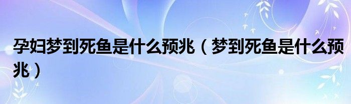 孕妇梦到死鱼是什么预兆（梦到死鱼是什么预兆）