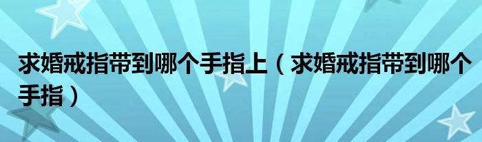 求婚戒指带到哪个手指上（求婚戒指带到哪个手指）