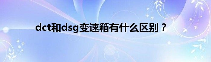 dct和dsg变速箱有什么区别？