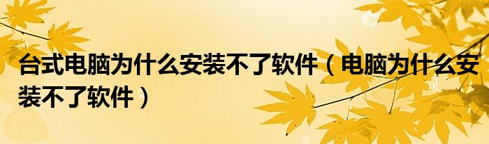 台式电脑为什么安装不了软件（电脑为什么安装不了软件）