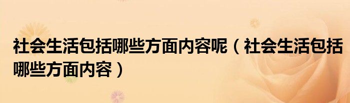 社会生活包括哪些方面内容呢（社会生活包括哪些方面内容）