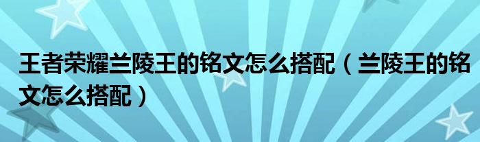 王者荣耀兰陵王的铭文怎么搭配（兰陵王的铭文怎么搭配）