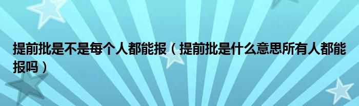 提前批是不是每个人都能报（提前批是什么意思所有人都能报吗）