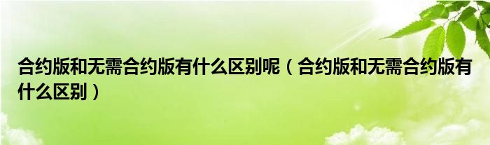 合约版和无需合约版有什么区别呢（合约版和无需合约版有什么区别）