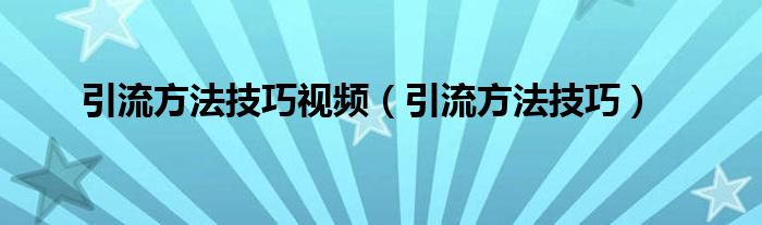 引流方法技巧视频（引流方法技巧）