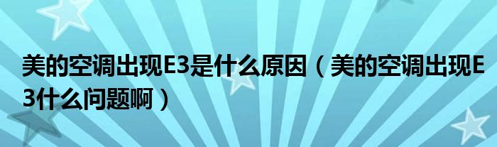 美的空调出现E3是什么原因（美的空调出现E3什么问题啊）