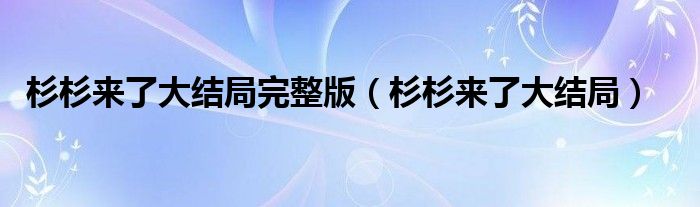 杉杉来了大结局完整版（杉杉来了大结局）