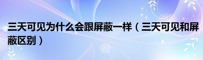 三天可见为什么会跟屏蔽一样（三天可见和屏蔽区别）