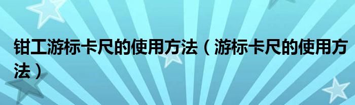 钳工游标卡尺的使用方法（游标卡尺的使用方法）