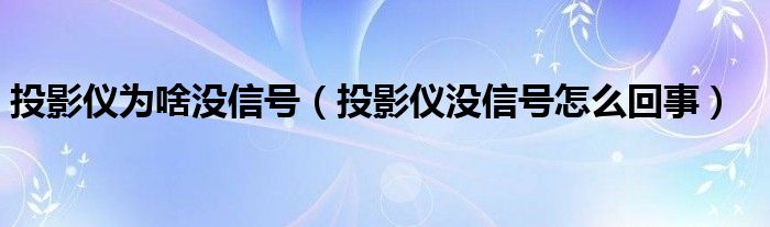 投影仪为啥没信号（投影仪没信号怎么回事）