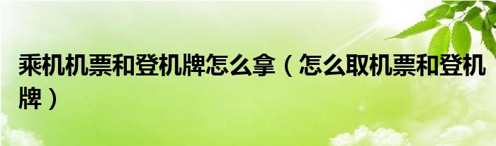 乘机机票和登机牌怎么拿（怎么取机票和登机牌）